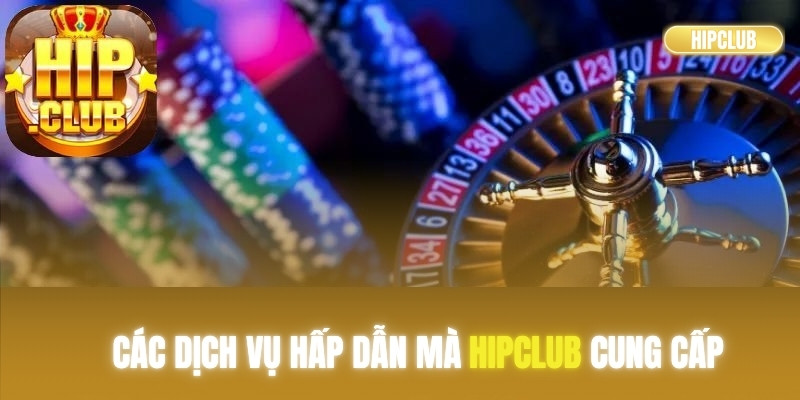 Các dịch vụ hấp dẫn mà Hipclub cung cấp