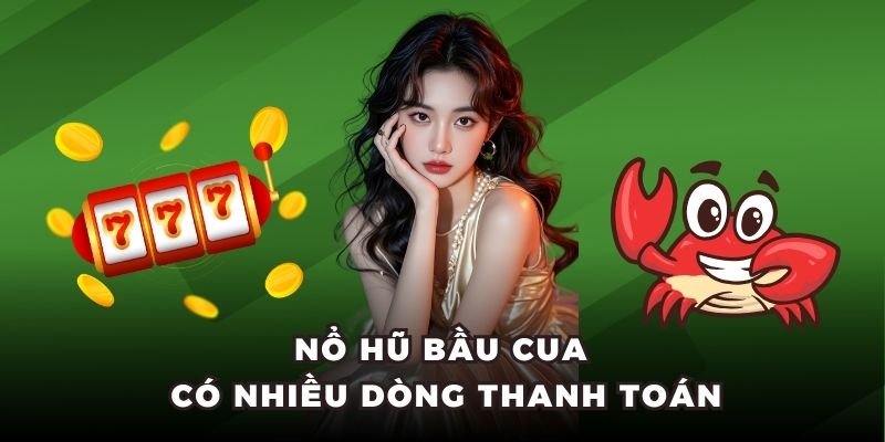 Nổ hũ bầu cua có nhiều dòng thanh toán